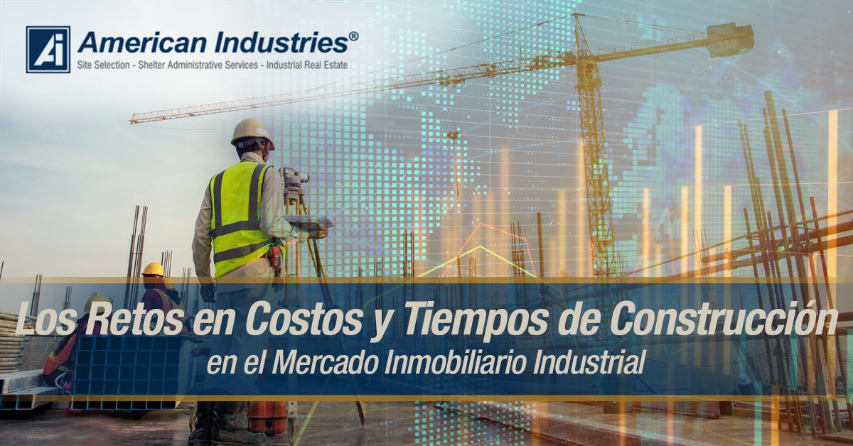 LOS RETOS EN COSTOS Y TIEMPOS DE CONSTRUCCIÓN EN EL MERCADO INMOBILIARIO INDUSTRIAL